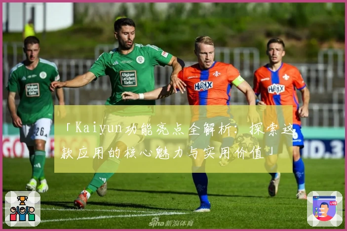 「Kaiyun功能亮点全解析：探索这款应用的核心魅力与实用价值」