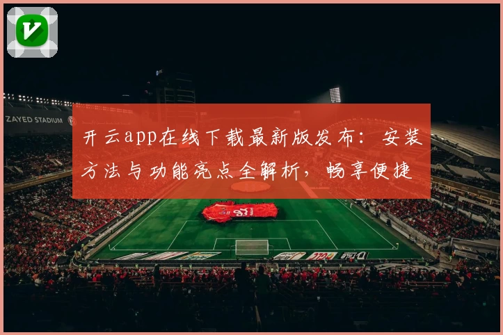 开云app在线下载最新版发布：安装方法与功能亮点全解析，畅享便捷体验