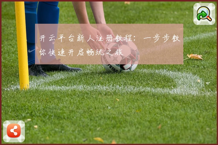 开云平台新人注册教程：一步步教你快速开启畅玩之旅