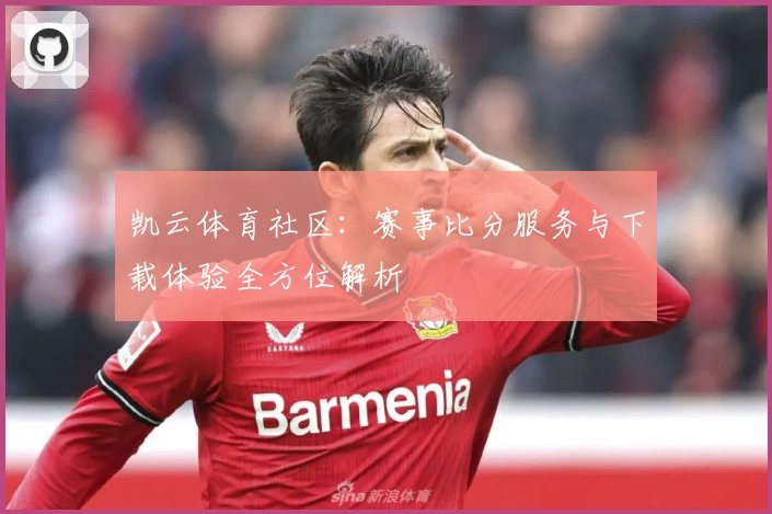 凯云体育社区：赛事比分服务与下载体验全方位解析